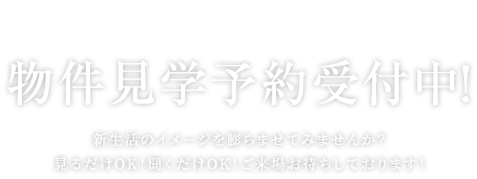 物件見学予約受付中!新生活のイメージを膨らませてみませんか?見るだけOK!聞くだけOK!ご来場お待ちしております!